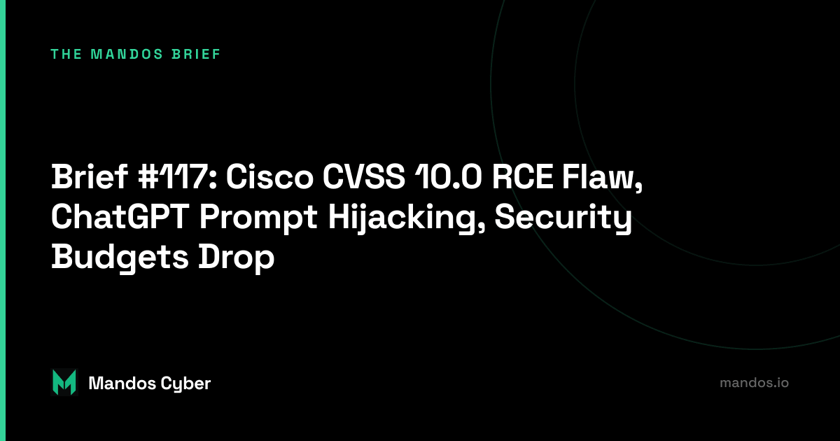 Brief #117: Cisco CVSS 10.0 RCE Flaw, ChatGPT Prompt Hijacking, Security Budgets Drop