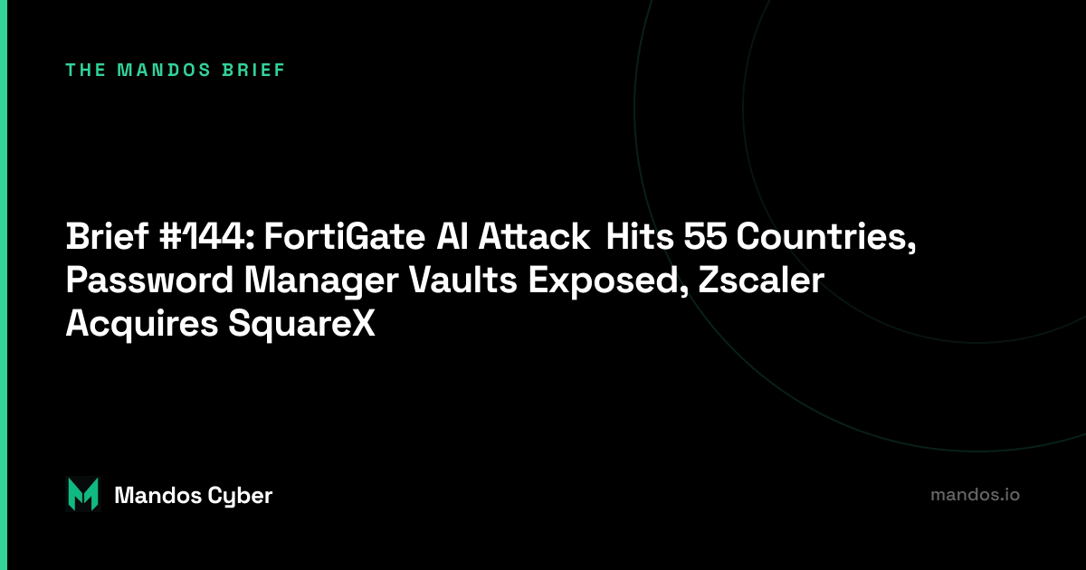Brief #144: FortiGate AI Attack Hits 55 Countries, Password Manager Vaults Exposed, Zscaler Acquires SquareX