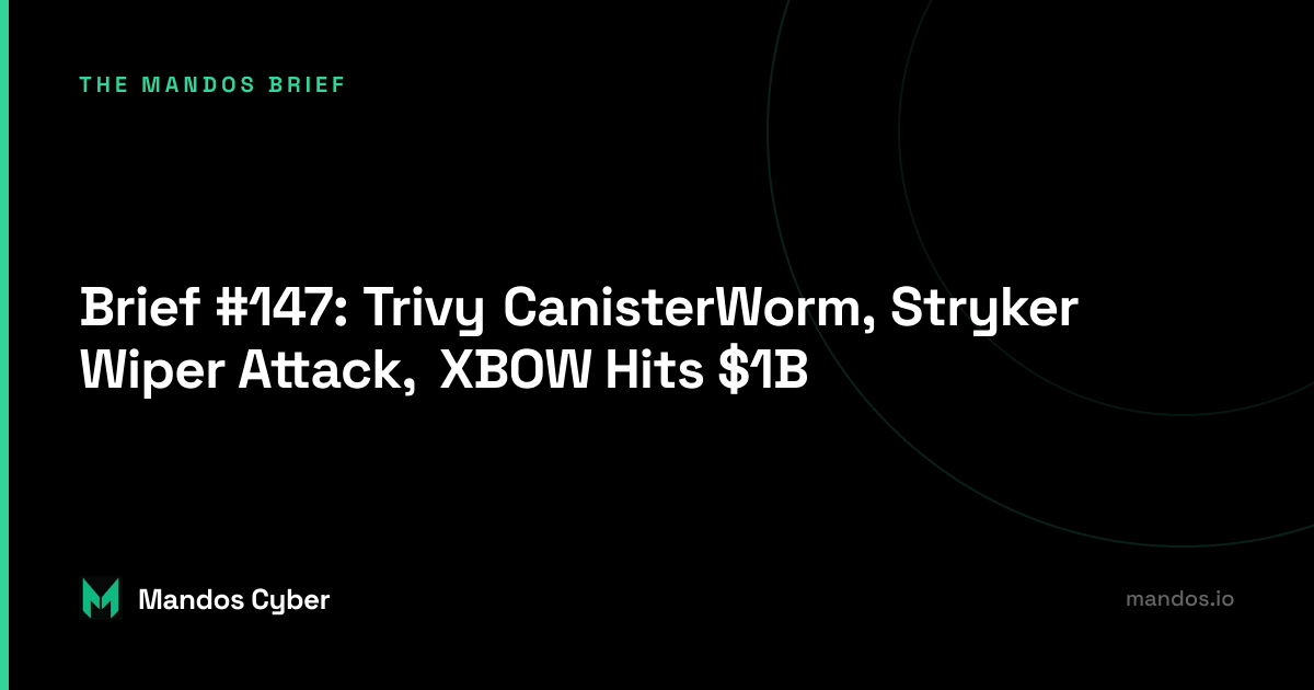 Brief #147: Trivy CanisterWorm, Stryker Wiper Attack, XBOW Hits $1B