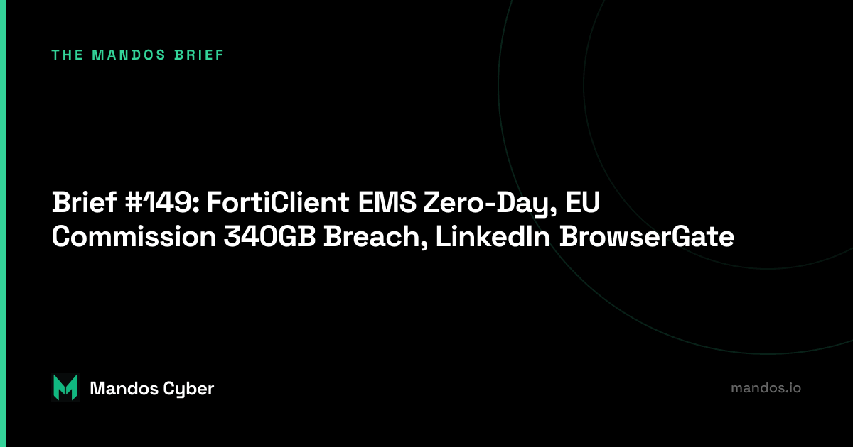 Brief #149: FortiClient EMS Zero-Day, EU Commission 340GB Breach, LinkedIn BrowserGate