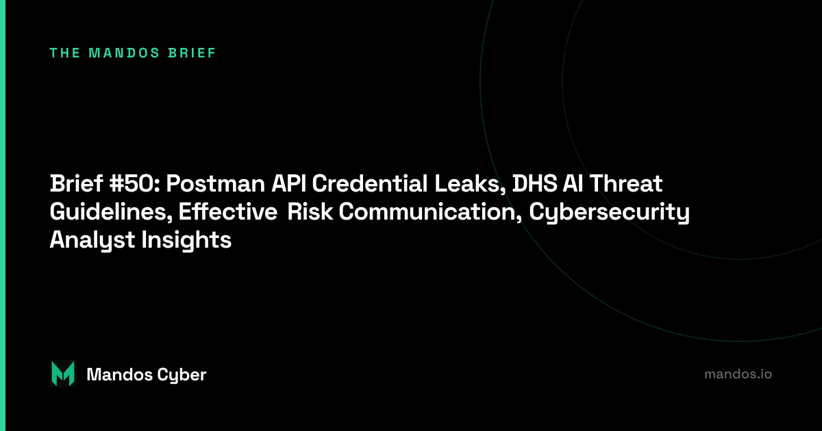 Brief #50: Postman API Credential Leaks, DHS AI Threat Guidelines, Effective Risk Communication, Cybersecurity Analyst Insights