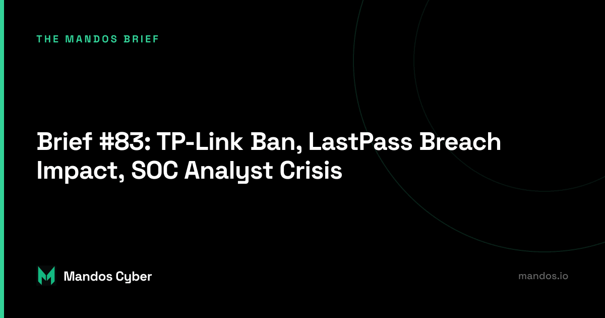 Brief #83: TP-Link Ban, LastPass Breach Impact, SOC Analyst Crisis
