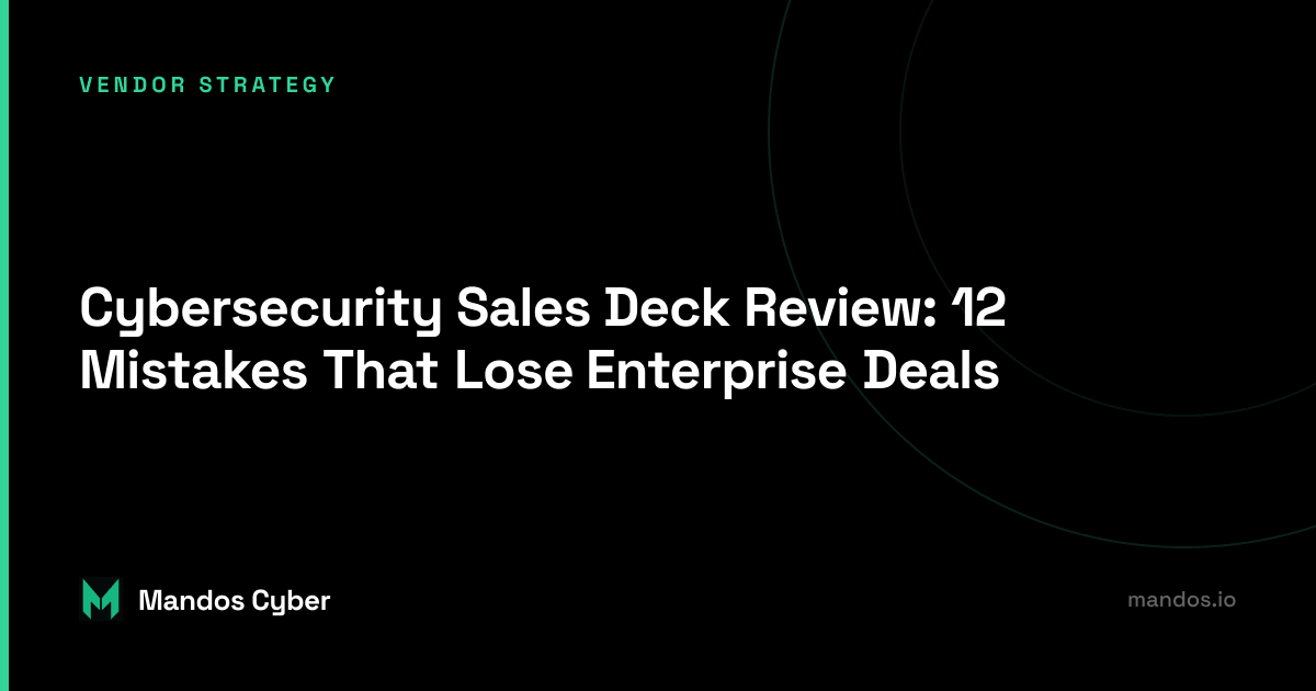 Cybersecurity Sales Deck Review: 12 Mistakes That Lose Enterprise Deals