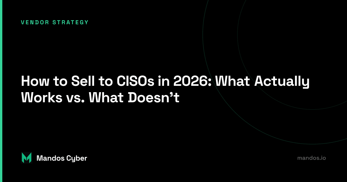 How to Sell to CISOs in 2026: What Actually Works vs. What Doesn't