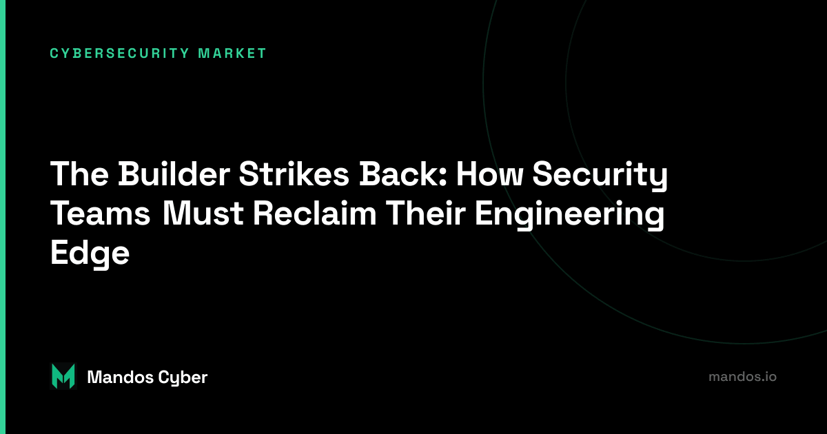 Mandos cybersecurity leadership article on The Builder Strikes Back: How Security Teams Must Reclaim Their Engineering Edge